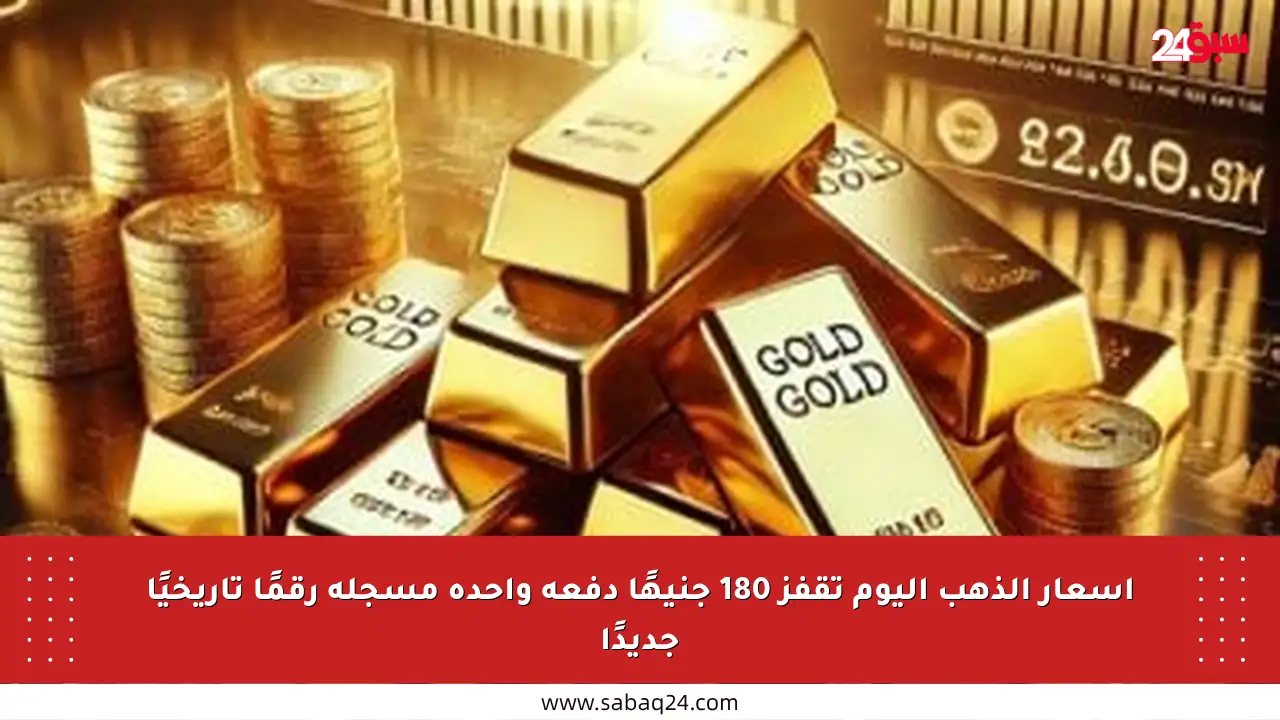 أسعار الذهب اليوم تقفز 180 جنيهًا دفعة واحدة مسجلة رقمًا تاريخيًا جديدًا
